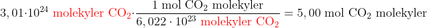 3,01\cdot 10^{24}\; \textup{{\color{Red} molekyler CO}}{\color{Red} _{2}}\cdot \frac{1\; \textup{mol CO}_{2}\textup{ molekyler}}{6,022\cdot 10^{23}\; \textup{{\color{Red} molekyler CO}}{\color{Red} _{2}}}=5,00\; \textup{mol CO}_{2}\textup{ molekyler}